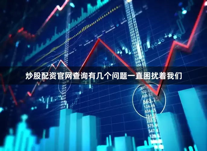 炒股配资官网查询有几个问题一直困扰着我们