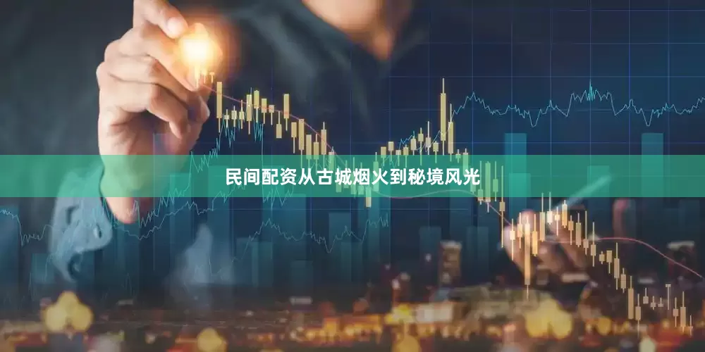 民间配资从古城烟火到秘境风光