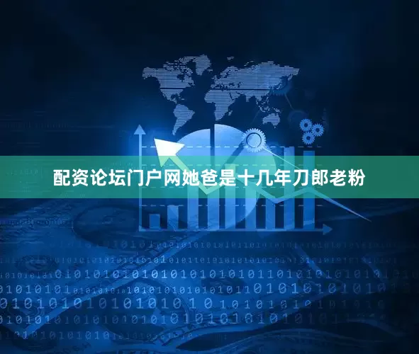 配资论坛门户网她爸是十几年刀郎老粉