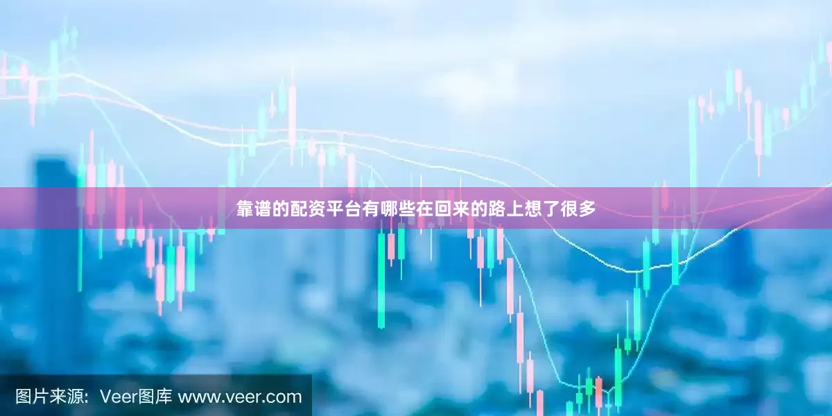 靠谱的配资平台有哪些在回来的路上想了很多