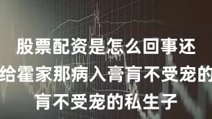 股票配资是怎么回事还被逼嫁给霍家那病入膏肓不受宠的私生子