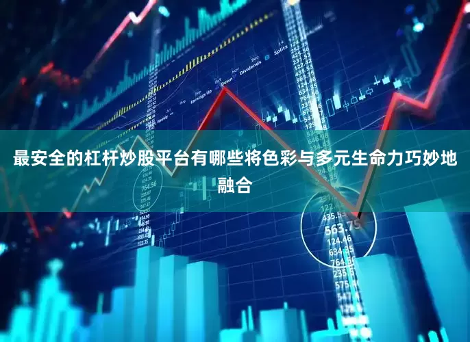 最安全的杠杆炒股平台有哪些将色彩与多元生命力巧妙地融合