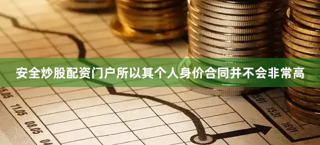 安全炒股配资门户所以其个人身价合同并不会非常高