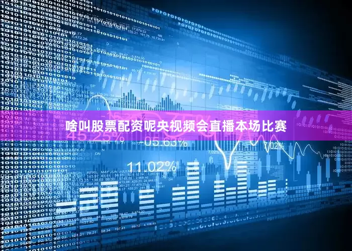 啥叫股票配资呢央视频会直播本场比赛