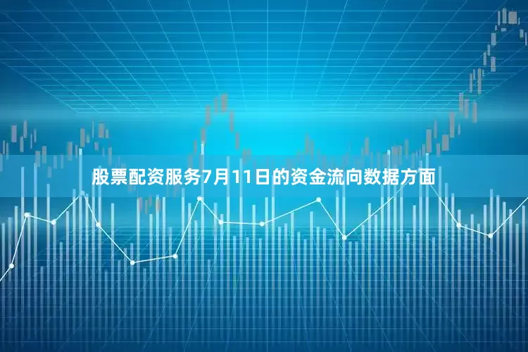 股票配资服务7月11日的资金流向数据方面