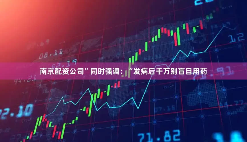 南京配资公司”同时强调：“发病后千万别盲目用药