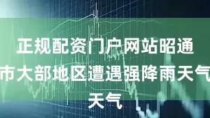 正规配资门户网站昭通市大部地区遭遇强降雨天气