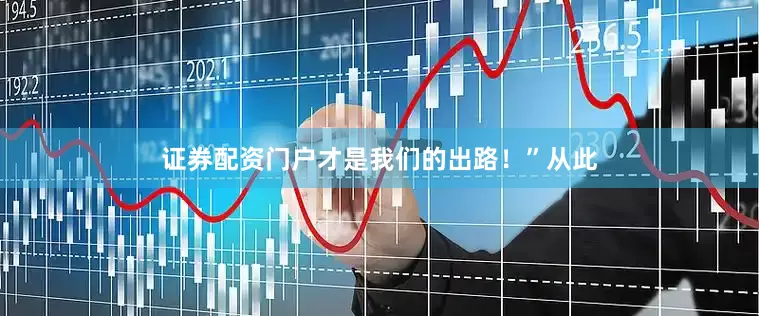 证券配资门户才是我们的出路！”从此