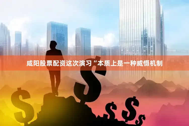 咸阳股票配资这次演习“本质上是一种威慑机制