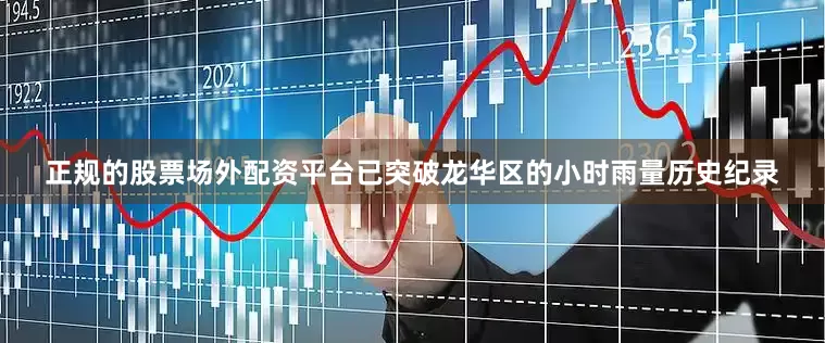 正规的股票场外配资平台已突破龙华区的小时雨量历史纪录