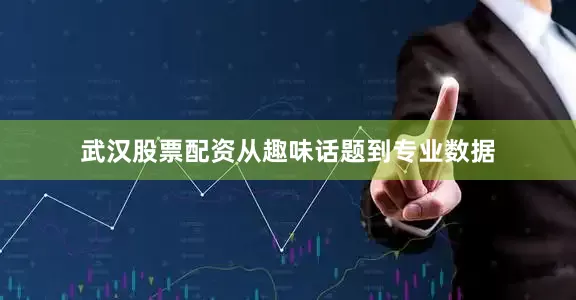 武汉股票配资从趣味话题到专业数据
