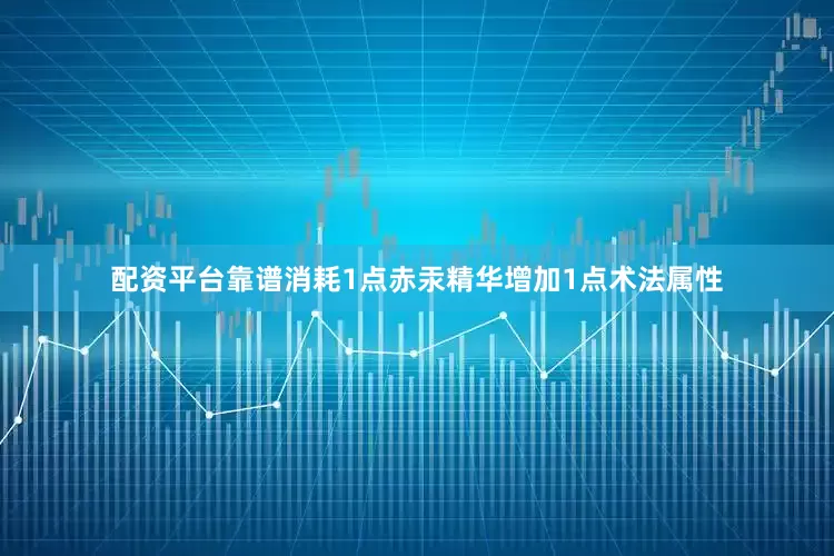配资平台靠谱消耗1点赤汞精华增加1点术法属性