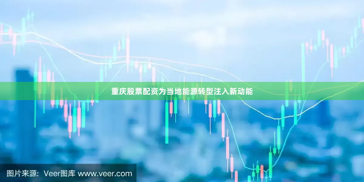 重庆股票配资为当地能源转型注入新动能
