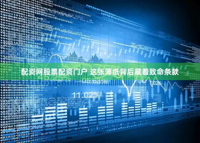 配资网股票配资门户 这张薄纸背后藏着致命条款
