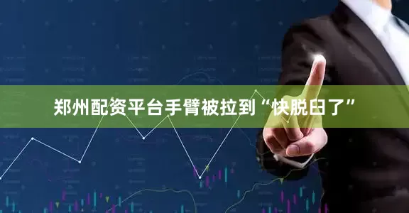 郑州配资平台手臂被拉到“快脱臼了”
