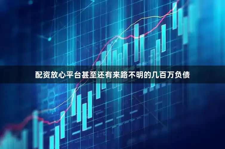 配资放心平台甚至还有来路不明的几百万负债