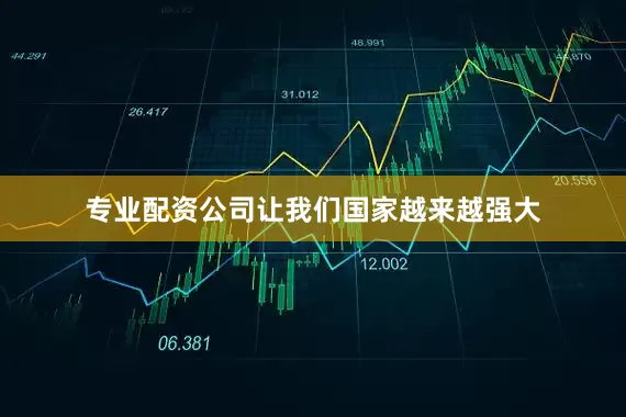 专业配资公司让我们国家越来越强大