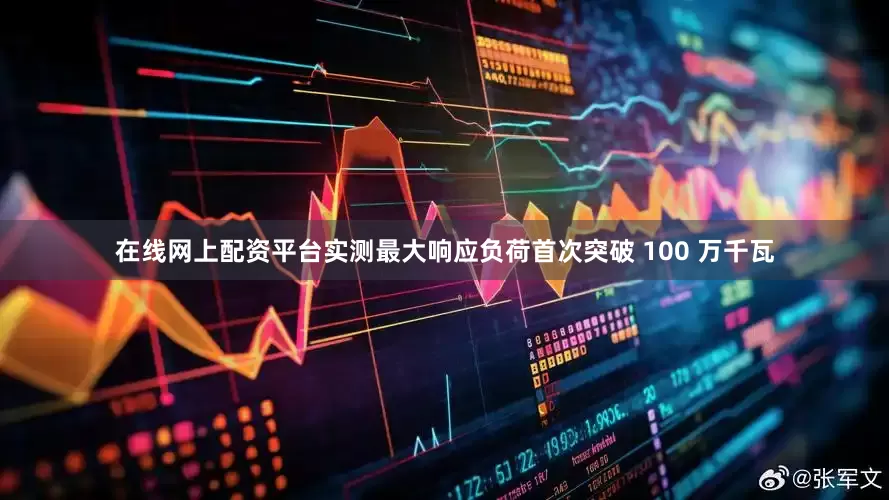 在线网上配资平台实测最大响应负荷首次突破 100 万千瓦