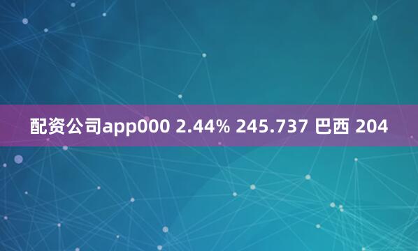 配资公司app000 2.44% 245.737 巴西 204