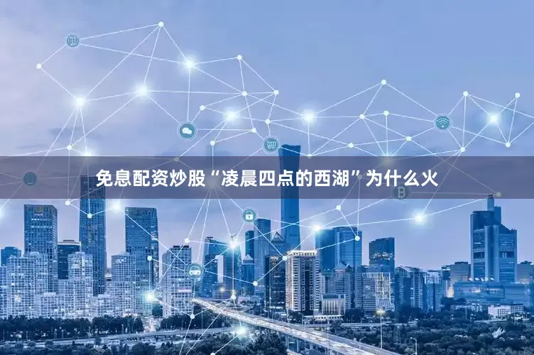 免息配资炒股“凌晨四点的西湖”为什么火