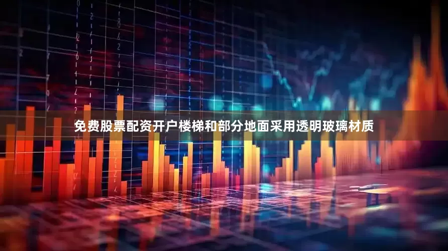 免费股票配资开户楼梯和部分地面采用透明玻璃材质